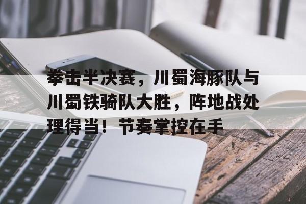 AYX GAMING拳击半决赛，川蜀海豚队与川蜀铁骑队大胜，阵地战处理得当！节奏掌控在手的简单介绍